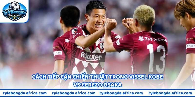 Cách tiếp cận chiến thuật trong Vissel Kobe vs Cerezo Osaka