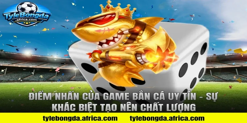 Điểm nhấn của game bắn cá uy tín – Sự khác biệt tạo nên chất lượng