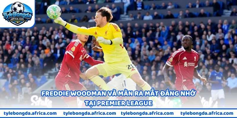 Freddie Woodman và màn ra mắt đáng nhớ tại Premier League