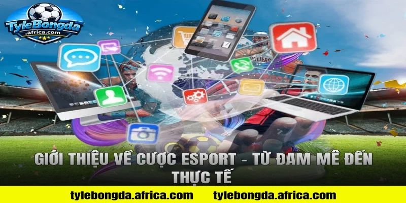 Giới Thiệu Về Cược Esport – Từ Đam Mê Đến Thực Tế