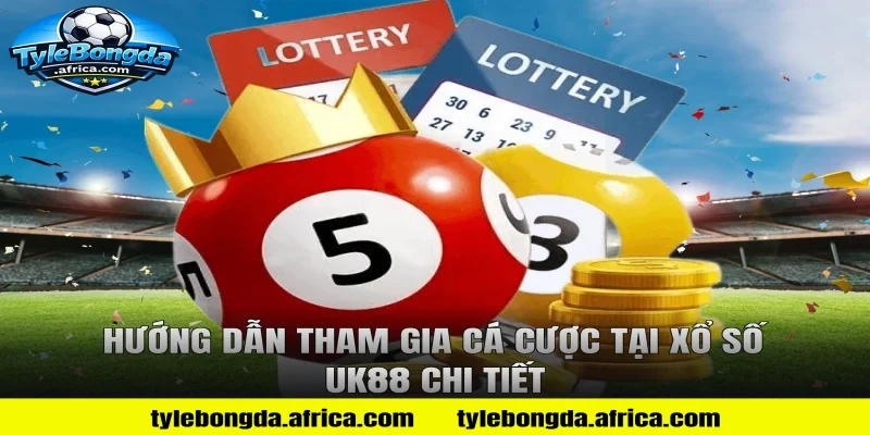 Hướng dẫn tham gia cá cược tại xổ số uk88 chi tiết