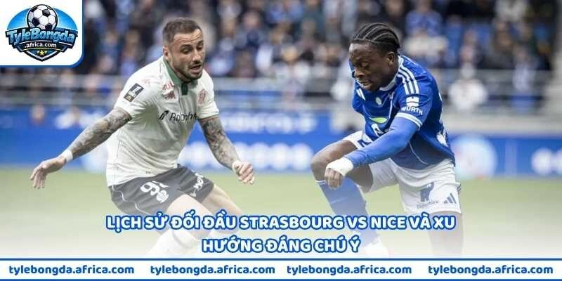 Lịch sử đối đầu Strasbourg vs Nice và xu hướng đáng chú ý