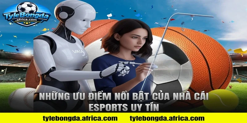Những ưu điểm nổi bật của nhà cái Esports uy tín