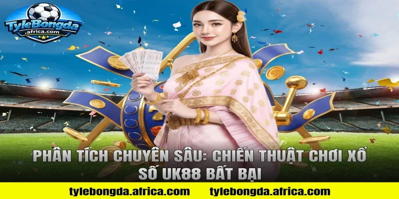 Phân tích chuyên sâu: Chiến thuật chơi xổ số uk88 bất bại
