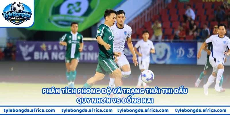 Phân tích phong độ và trạng thái thi đấu Quy Nhơn vs Đồng Nai