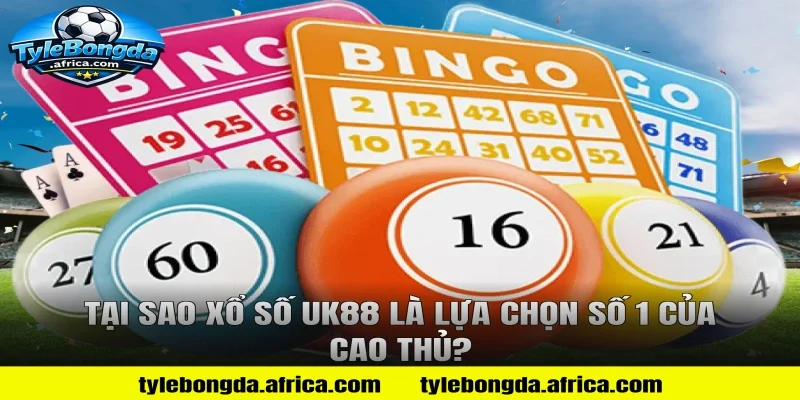 Tại sao xổ số uk88 là lựa chọn số 1 của cao thủ?
