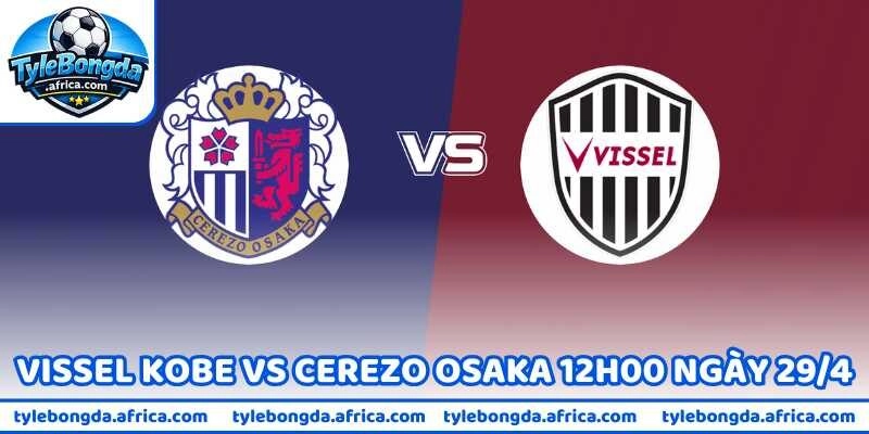 Nhận Định Trận Vissel Kobe Vs Cerezo Osaka 12h00 Ngày 29/4