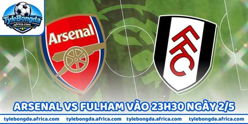 Nhận Định Bóng Đá Arsenal Vs Fulham Vào 23H30 Ngày 2/5