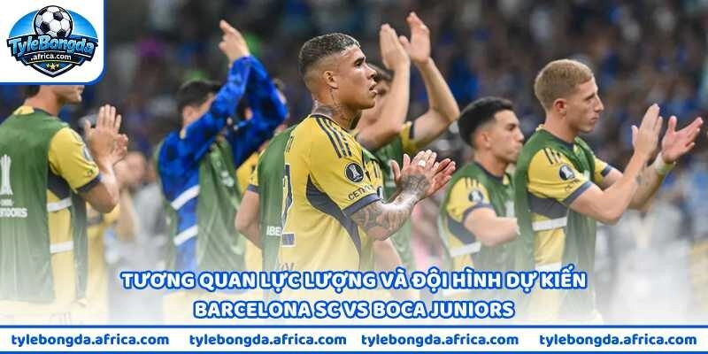 Tương quan lực lượng và đội hình dự kiến Barcelona SC vs Boca Juniors