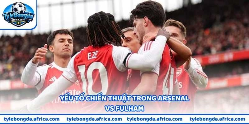 Yếu tố chiến thuật trong Arsenal vs Fulham